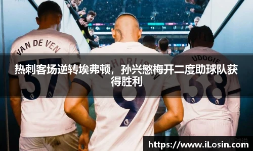 热刺客场逆转埃弗顿，孙兴慜梅开二度助球队获得胜利