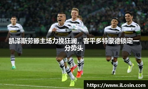 凯泽斯劳滕主场力挽狂澜，客平多特蒙德锁定一分势头