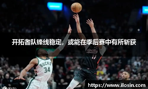 开拓者队锋线稳定，或能在季后赛中有所斩获