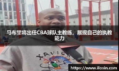 马布里将出任CBA球队主教练，展现自己的执教能力