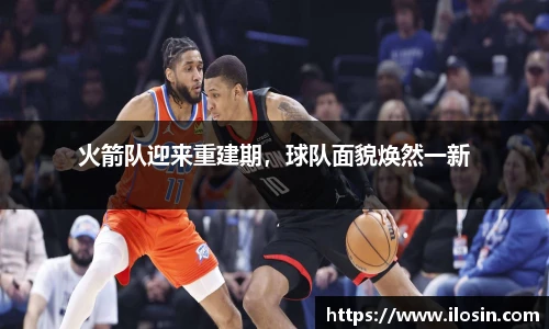 火箭队迎来重建期，球队面貌焕然一新