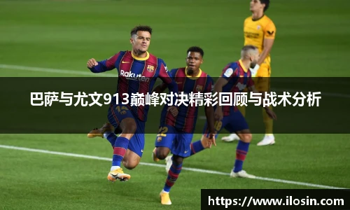 巴萨与尤文913巅峰对决精彩回顾与战术分析