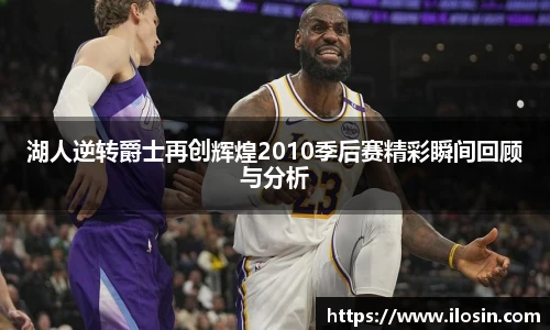湖人逆转爵士再创辉煌2010季后赛精彩瞬间回顾与分析