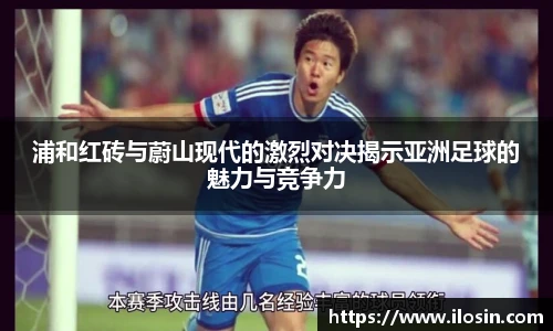 浦和红砖与蔚山现代的激烈对决揭示亚洲足球的魅力与竞争力