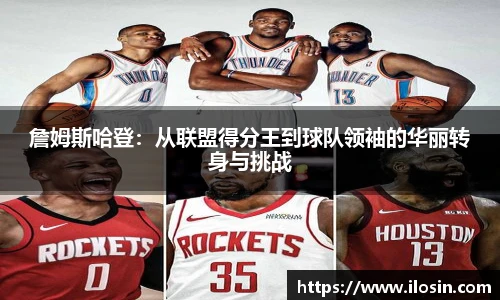 詹姆斯哈登：从联盟得分王到球队领袖的华丽转身与挑战