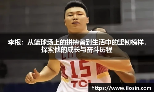 李根：从篮球场上的拼搏者到生活中的坚韧榜样，探索他的成长与奋斗历程