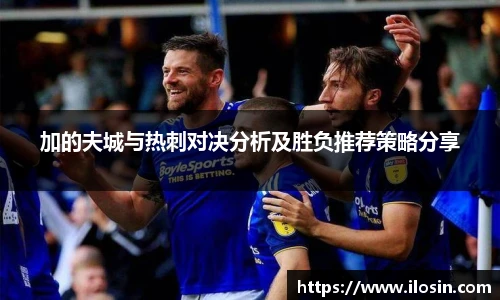加的夫城与热刺对决分析及胜负推荐策略分享