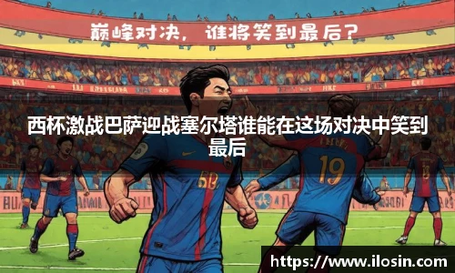 西杯激战巴萨迎战塞尔塔谁能在这场对决中笑到最后