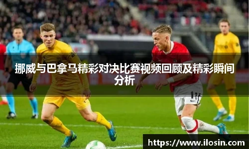 挪威与巴拿马精彩对决比赛视频回顾及精彩瞬间分析