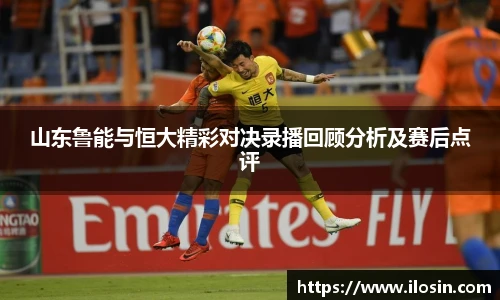 山东鲁能与恒大精彩对决录播回顾分析及赛后点评