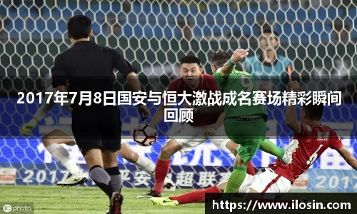 2017年7月8日国安与恒大激战成名赛场精彩瞬间回顾