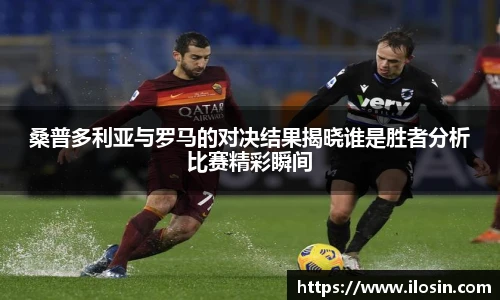 桑普多利亚与罗马的对决结果揭晓谁是胜者分析比赛精彩瞬间