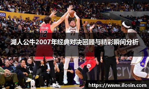 湖人公牛2007年经典对决回顾与精彩瞬间分析