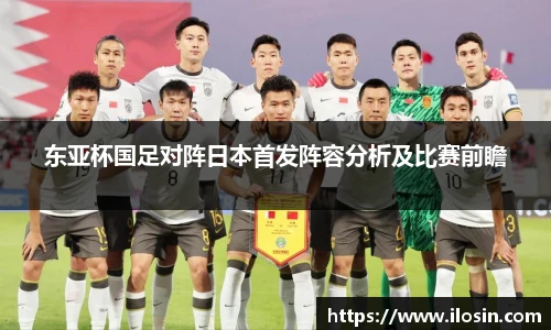 东亚杯国足对阵日本首发阵容分析及比赛前瞻