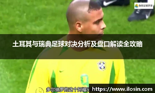土耳其与瑞典足球对决分析及盘口解读全攻略