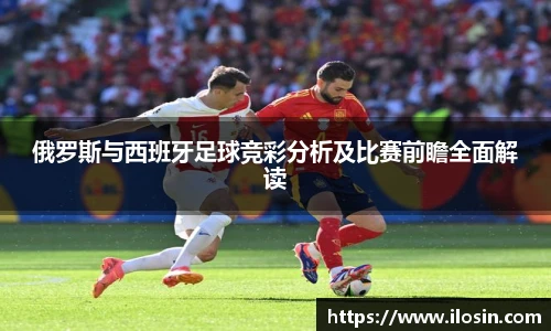 俄罗斯与西班牙足球竞彩分析及比赛前瞻全面解读