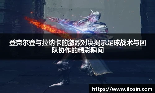 登克尔登与拉纳卡的激烈对决揭示足球战术与团队协作的精彩瞬间