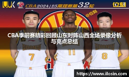 CBA季前赛精彩回顾山东对阵山西全场录像分析与亮点总结