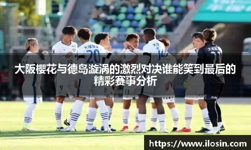 大阪樱花与德岛漩涡的激烈对决谁能笑到最后的精彩赛事分析