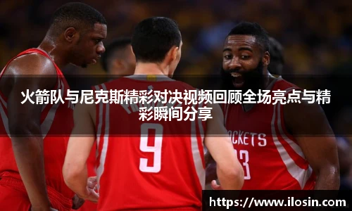 火箭队与尼克斯精彩对决视频回顾全场亮点与精彩瞬间分享