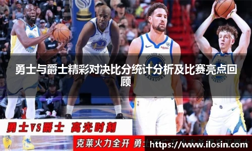 勇士与爵士精彩对决比分统计分析及比赛亮点回顾