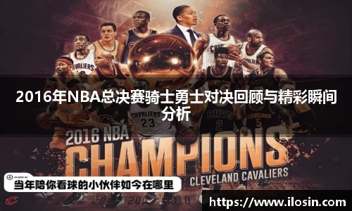 2016年NBA总决赛骑士勇士对决回顾与精彩瞬间分析