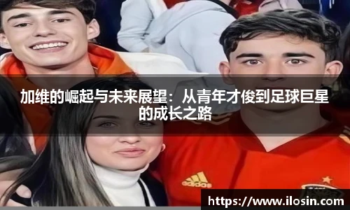 加维的崛起与未来展望：从青年才俊到足球巨星的成长之路