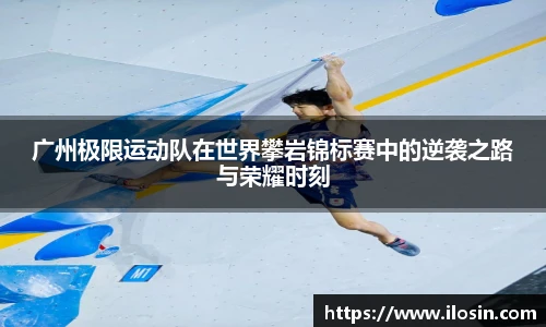 广州极限运动队在世界攀岩锦标赛中的逆袭之路与荣耀时刻