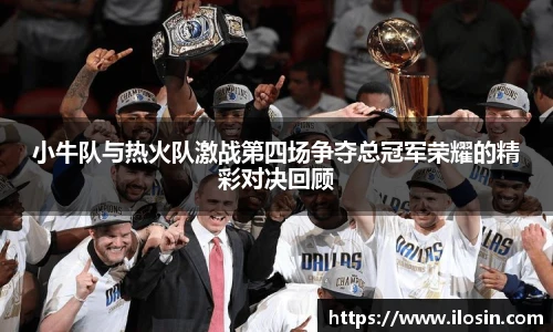 小牛队与热火队激战第四场争夺总冠军荣耀的精彩对决回顾