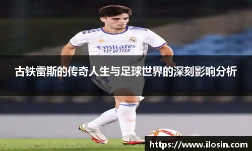 古铁雷斯的传奇人生与足球世界的深刻影响分析