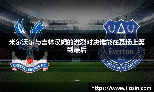 米尔沃尔与吉林汉姆的激烈对决谁能在赛场上笑到最后