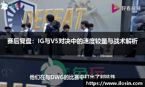 赛后复盘：IG与V5对决中的速度较量与战术解析