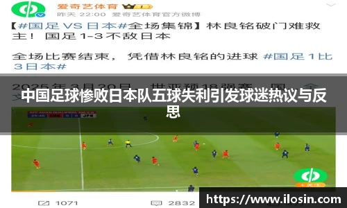中国足球惨败日本队五球失利引发球迷热议与反思
