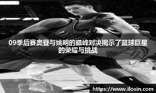 09季后赛奥登与姚明的巅峰对决揭示了篮球巨星的荣耀与挑战