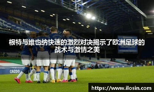 根特与维也纳快速的激烈对决揭示了欧洲足球的战术与激情之美