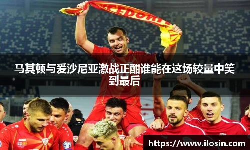 马其顿与爱沙尼亚激战正酣谁能在这场较量中笑到最后