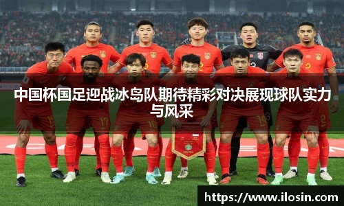 中国杯国足迎战冰岛队期待精彩对决展现球队实力与风采