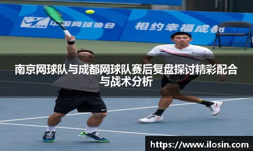 南京网球队与成都网球队赛后复盘探讨精彩配合与战术分析