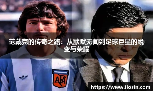 范戴克的传奇之路：从默默无闻到足球巨星的蜕变与荣耀